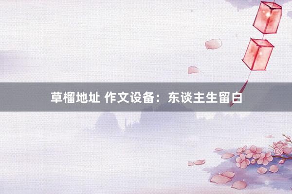 草榴地址 作文设备：东谈主生留白
