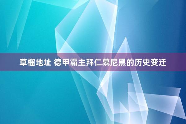 草榴地址 德甲霸主拜仁慕尼黑的历史变迁