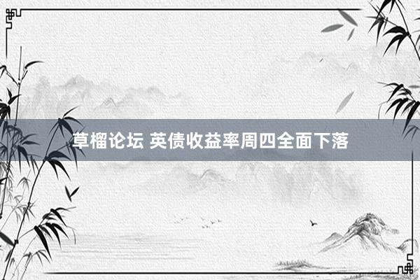 草榴论坛 英债收益率周四全面下落