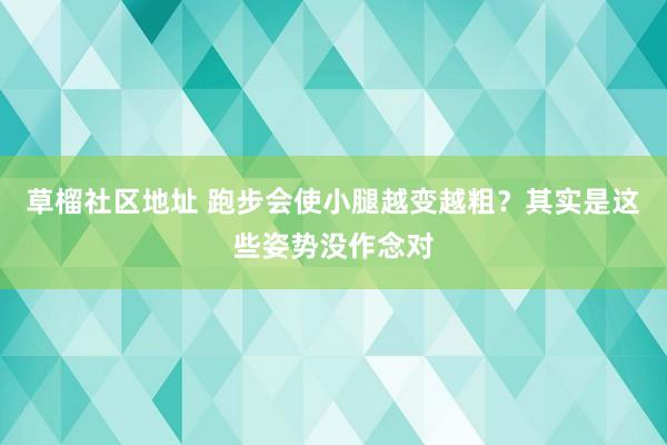 草榴社区地址 跑步会使小腿越变越粗？其实是这些姿势没作念对