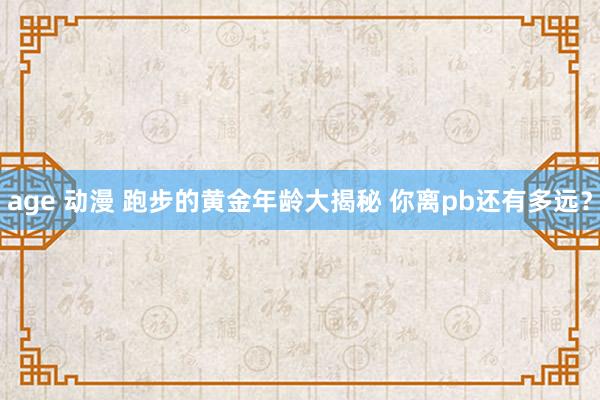 age 动漫 跑步的黄金年龄大揭秘 你离pb还有多远？