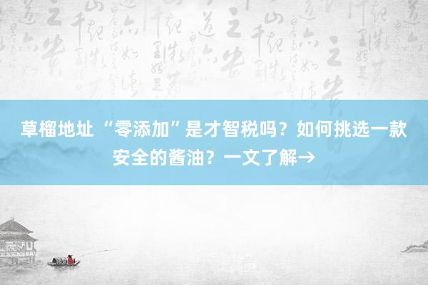草榴地址 “零添加”是才智税吗？如何挑选一款安全的酱油？一文了解→