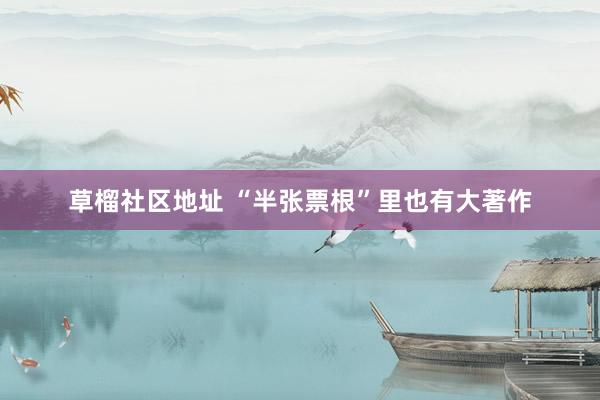 草榴社区地址 “半张票根”里也有大著作