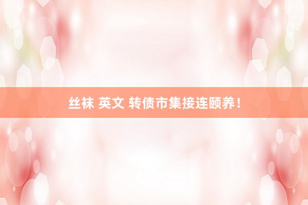 丝袜 英文 转债市集接连颐养！
