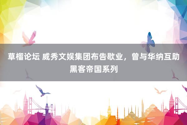 草榴论坛 威秀文娱集团布告歇业，曾与华纳互助黑客帝国系列