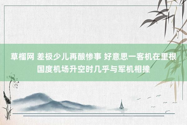 草榴网 差极少儿再酿惨事 好意思一客机在里根国度机场升空时几乎与军机相撞