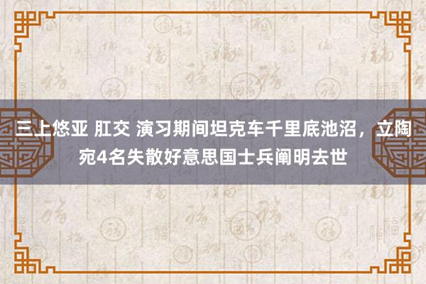 三上悠亚 肛交 演习期间坦克车千里底池沼，立陶宛4名失散好意思国士兵阐明去世
