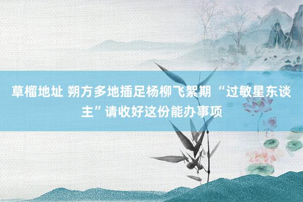 草榴地址 朔方多地插足杨柳飞絮期 “过敏星东谈主”请收好这份能办事项