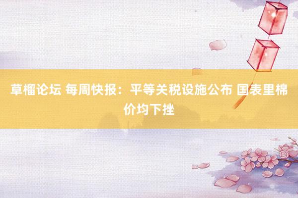草榴论坛 每周快报：平等关税设施公布 国表里棉价均下挫