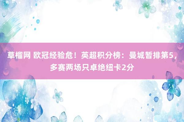 草榴网 欧冠经验危！英超积分榜：曼城暂排第5，多赛两场只卓绝纽卡2分