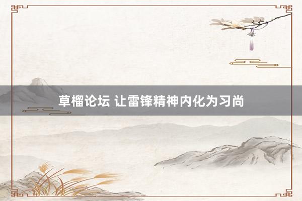 草榴论坛 让雷锋精神内化为习尚