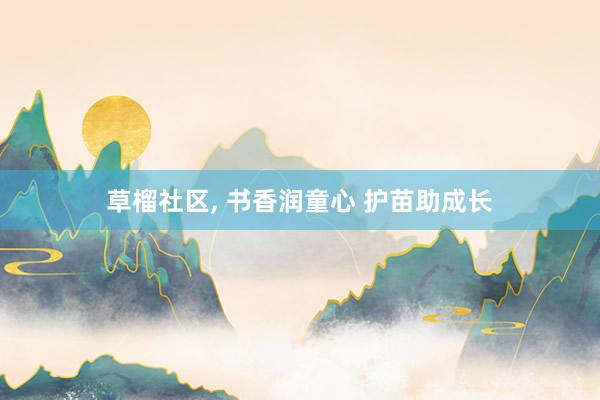 草榴社区， 书香润童心 护苗助成长