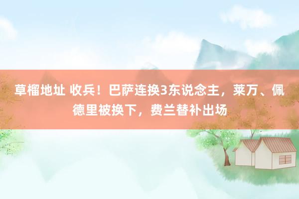 草榴地址 收兵！巴萨连换3东说念主，莱万、佩德里被换下，费兰替补出场