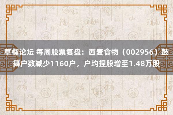 草榴论坛 每周股票复盘：西麦食物（002956）鼓舞户数减少1160户，户均捏股增至1.48万股