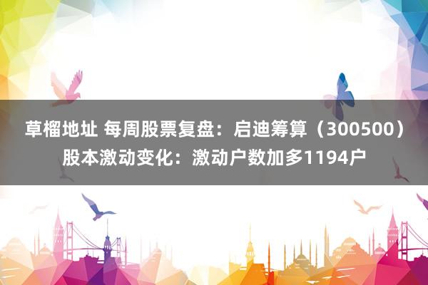 草榴地址 每周股票复盘：启迪筹算（300500）股本激动变化：激动户数加多1194户