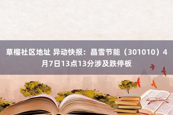 草榴社区地址 异动快报：晶雪节能（301010）4月7日13点13分涉及跌停板