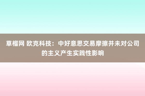 草榴网 欧克科技：中好意思交易摩擦并未对公司的主义产生实践性影响
