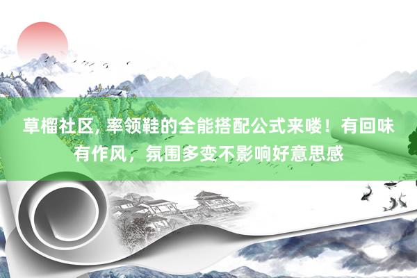 草榴社区， 率领鞋的全能搭配公式来喽！有回味有作风，氛围多变不影响好意思感