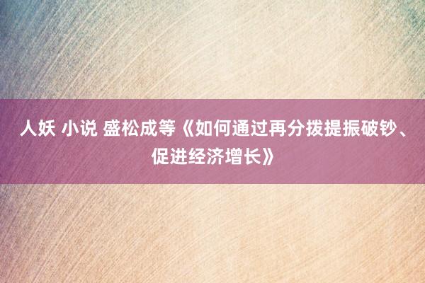 人妖 小说 盛松成等《如何通过再分拨提振破钞、促进经济增长》