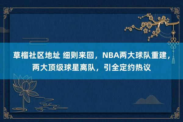 草榴社区地址 细则来回，NBA两大球队重建，两大顶级球星离队，引全定约热议