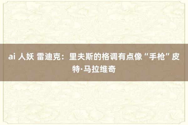 ai 人妖 雷迪克：里夫斯的格调有点像“手枪”皮特·马拉维奇