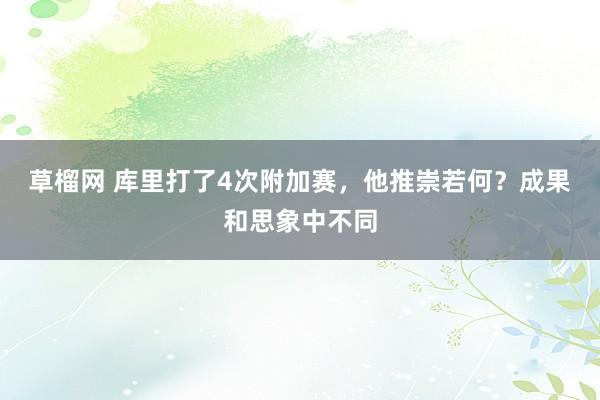 草榴网 库里打了4次附加赛，他推崇若何？成果和思象中不同