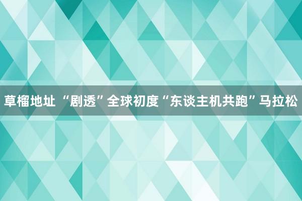 草榴地址 “剧透”全球初度“东谈主机共跑”马拉松