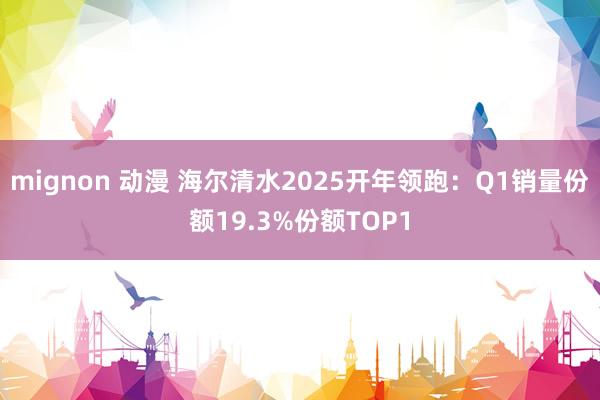 mignon 动漫 海尔清水2025开年领跑：Q1销量份额19.3%份额TOP1