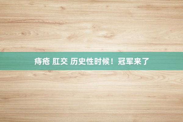 痔疮 肛交 历史性时候！冠军来了