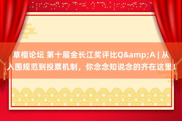 草榴论坛 第十届金长江奖评比Q&A | 从入围规范到投票机制，你念念知说念的齐在这里！