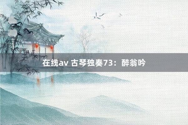 在线av 古琴独奏73：醉翁吟
