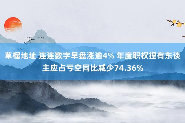 草榴地址 连连数字早盘涨逾4% 年度职权捏有东谈主应占亏空同比减少74.36%