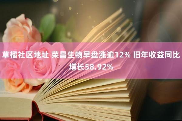 草榴社区地址 荣昌生物早盘涨逾12% 旧年收益同比增长58.92%