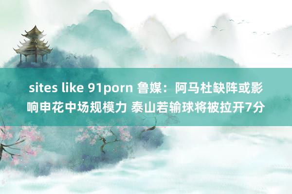 sites like 91porn 鲁媒：阿马杜缺阵或影响申花中场规模力 泰山若输球将被拉开7分
