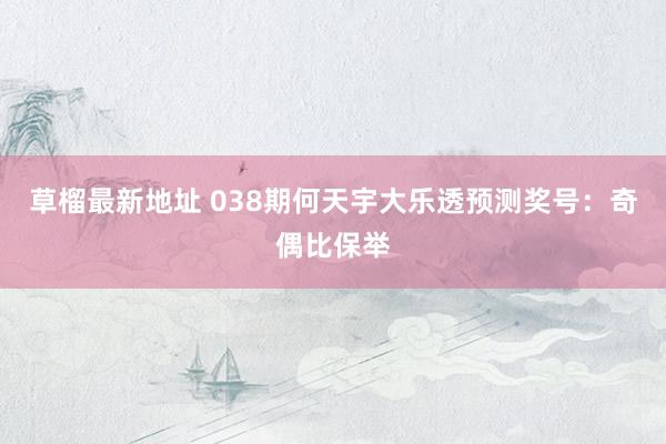 草榴最新地址 038期何天宇大乐透预测奖号：奇偶比保举