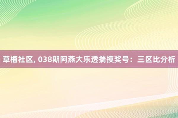 草榴社区， 038期阿燕大乐透揣摸奖号：三区比分析